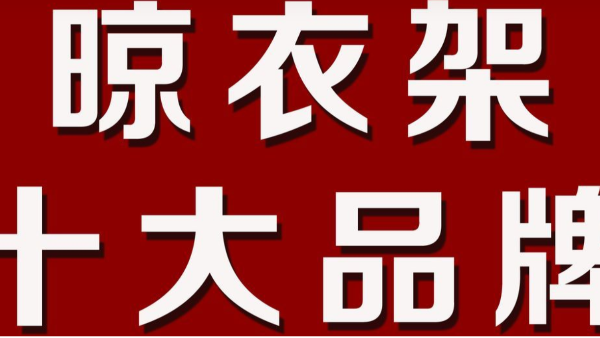 晾衣架品牌排行前十名，你看好哪種？--華恩