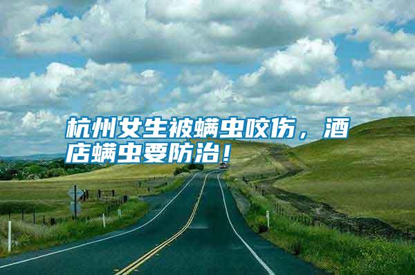 杭州女生被螨蟲咬傷，酒店螨蟲要防治！