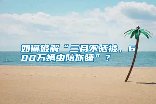 如何破解“三月不曬被，600萬(wàn)螨蟲陪你睡”？