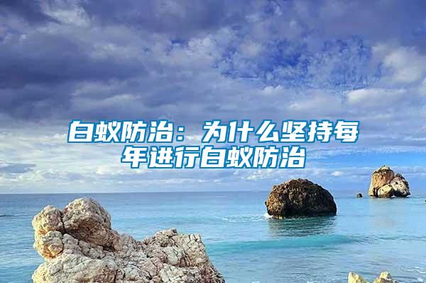 白蟻防治：為什么堅持每年進(jìn)行白蟻防治