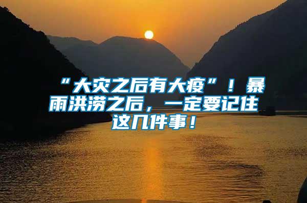 “大災(zāi)之后有大疫”！暴雨洪澇之后，一定要記住這幾件事！