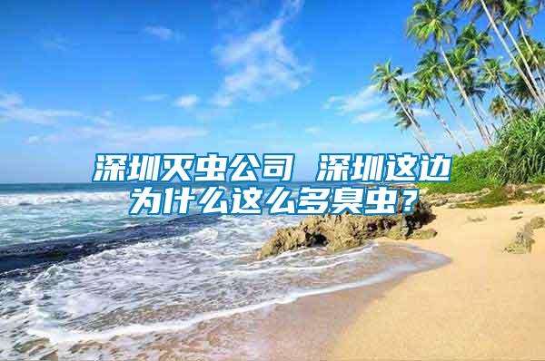 深圳滅蟲(chóng)公司 深圳這邊為什么這么多臭蟲(chóng)？