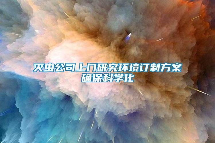 滅蟲公司上門研究環(huán)境訂制方案確保科學化