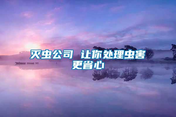 滅蟲(chóng)公司 讓你處理蟲(chóng)害更省心