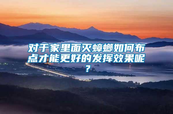 對于家里面滅蟑螂如何布點才能更好的發(fā)揮效果呢？