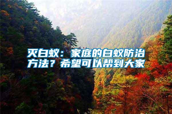 滅白蟻：家庭的白蟻防治方法？希望可以幫到大家