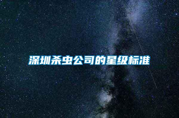 深圳殺蟲(chóng)公司的星級(jí)標(biāo)準(zhǔn)